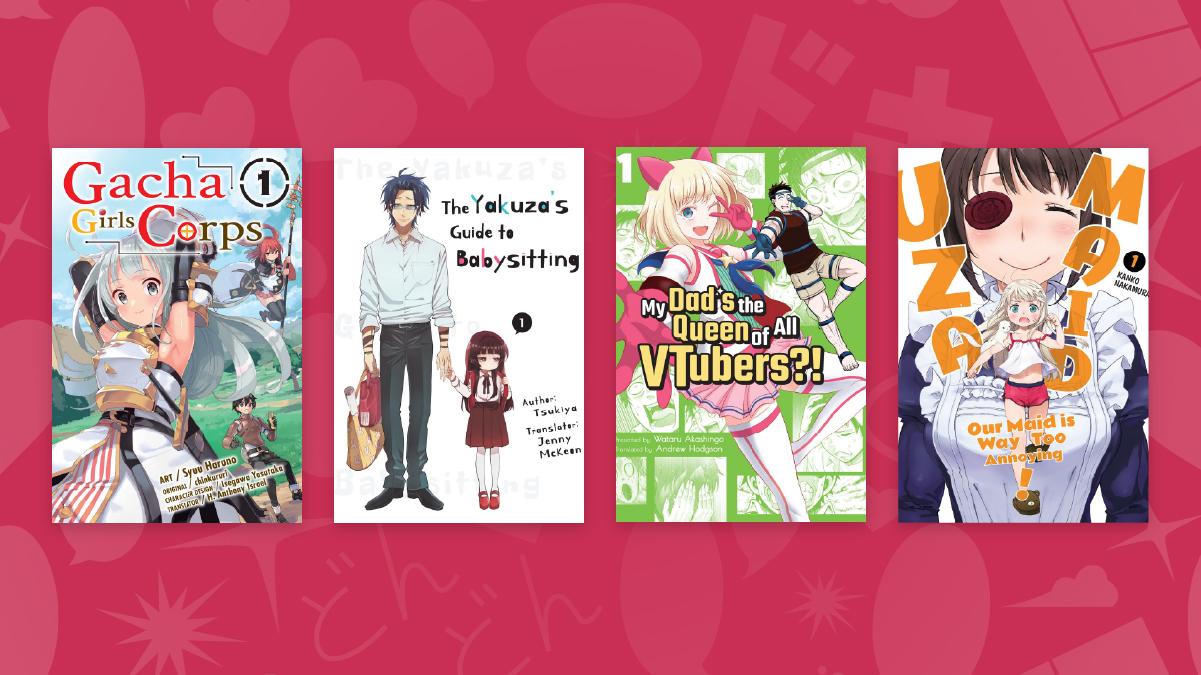 Gacha Girls Corps, The Yakuza’s Guide to Babysitting, My Dad’s the Queen of All VTubers?!, and UzaMaid: My Maid is Way too Annoying